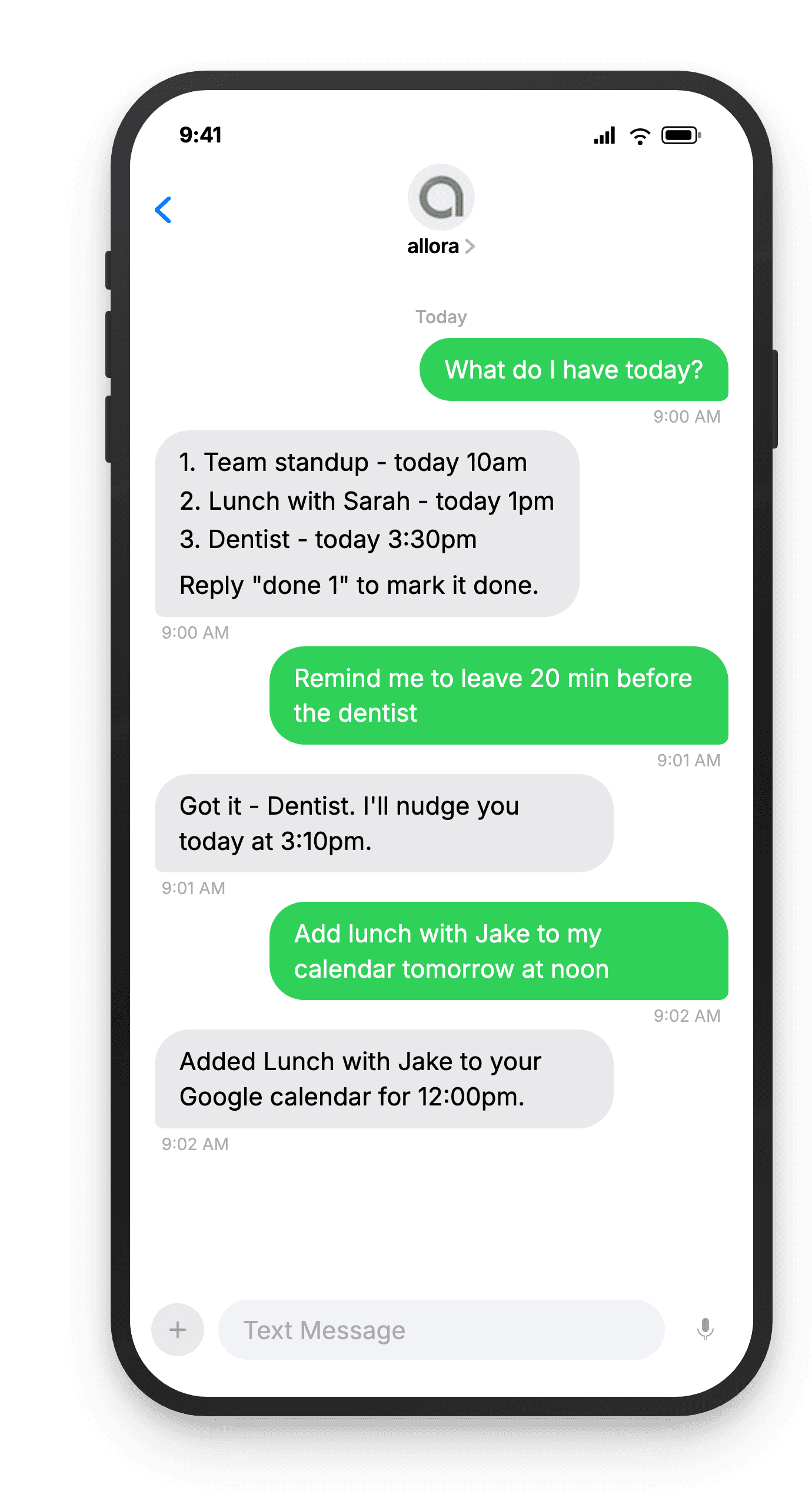 Text conversation: user texts 'What do I have today?', allora replies with a numbered list - 1. Team standup - today 10am, 2. Lunch with Sarah - today 1pm, 3. Dentist - today 3:30pm. User texts 'Remind me to leave 20 min before the dentist', allora replies 'Got it - Dentist. I'll nudge you today at 3:10pm.' User texts 'Add lunch with Jake to my calendar tomorrow at noon', allora replies 'Added Lunch with Jake to your Google calendar for 12:00pm.'